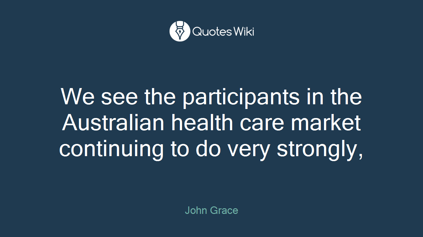 We see the participants in the Australian health care market continuing to do very strongly,
