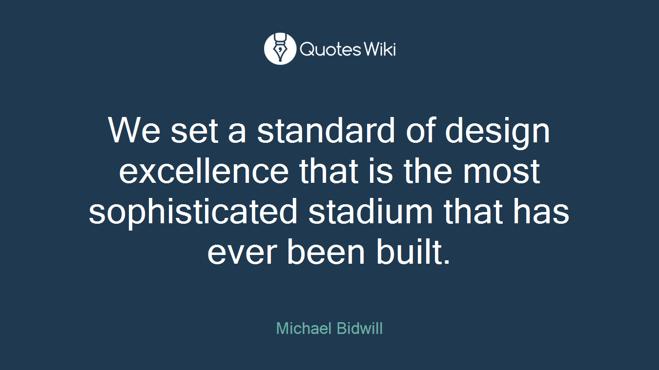 We set a standard of design excellence that is the most sophisticated stadium that has ever been built.