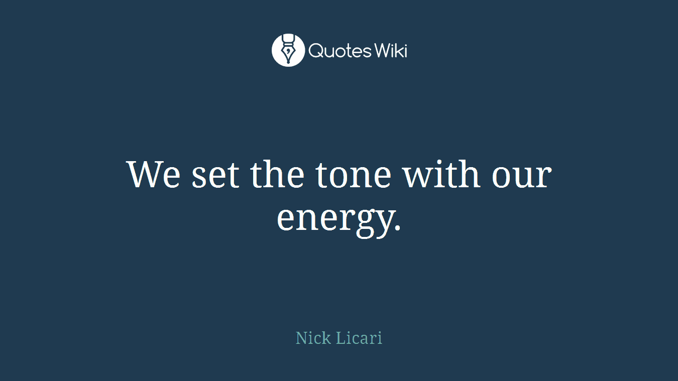 We set the tone with our energy.
