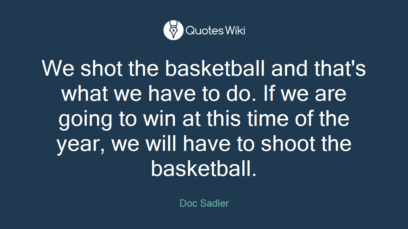 We shot the basketball and that's what we have to do. If we are going to win at this time of the year, we will have to shoot the basketball.