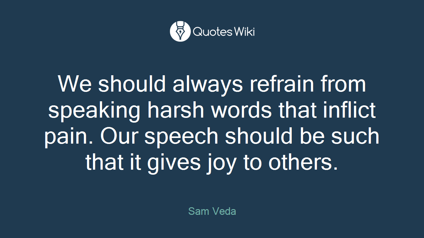 We should always refrain from speaking harsh words that inflict pain. Our speech should be such that it gives joy to others.