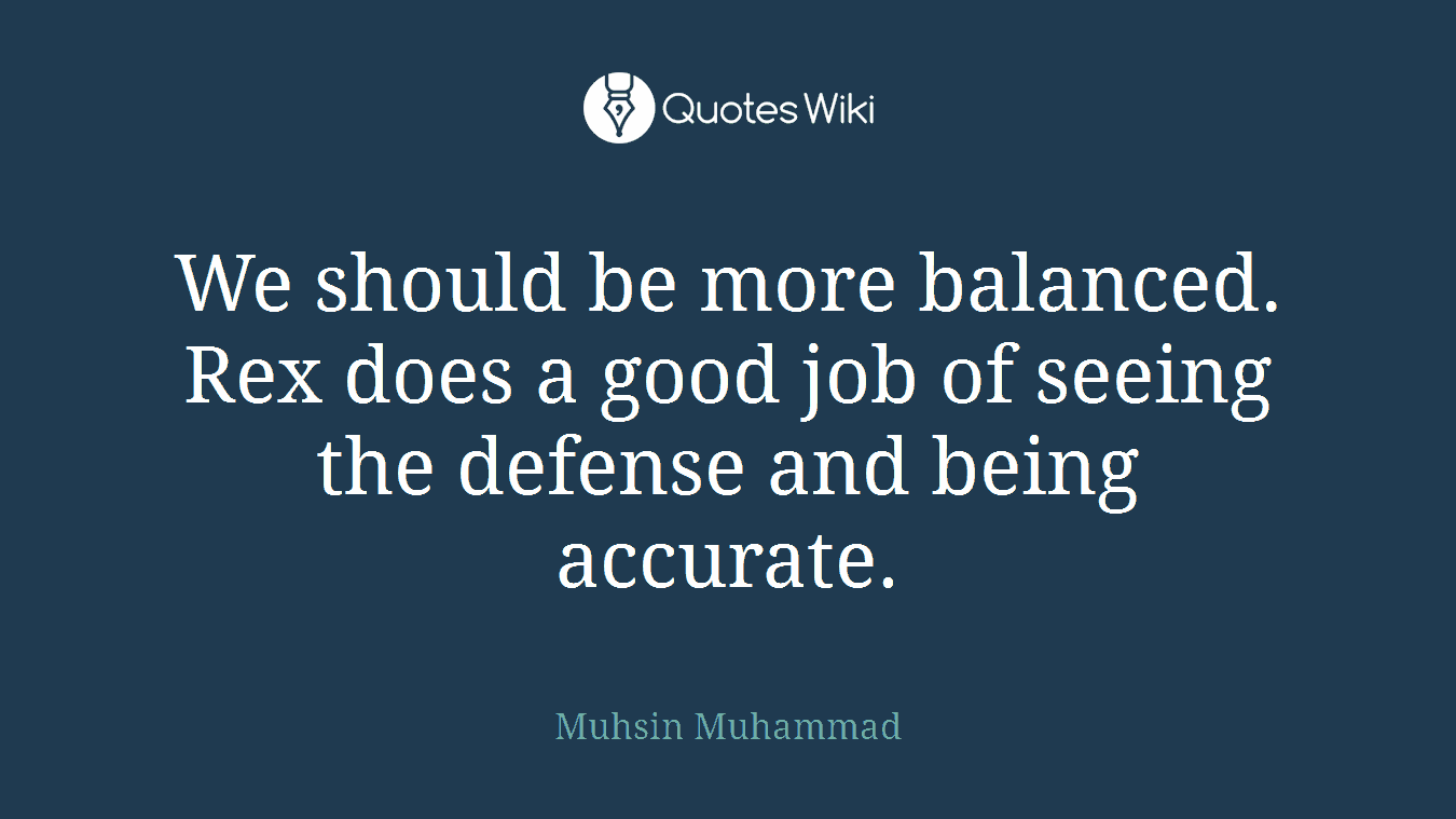 We should be more balanced. Rex does a good job of seeing the defense and being accurate.