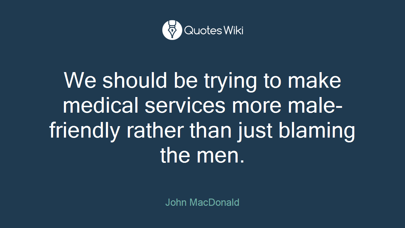 We should be trying to make medical services more male-friendly rather than just blaming the men.