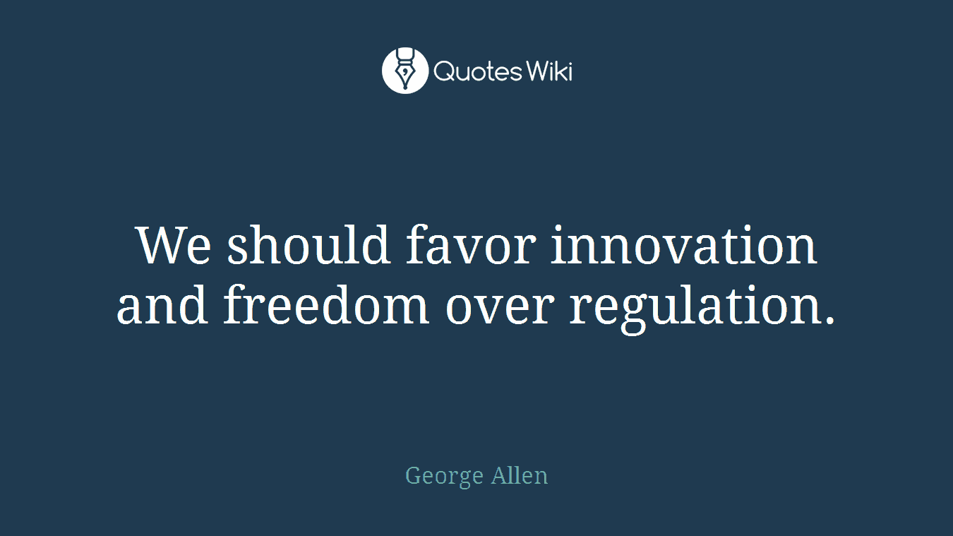We should favor innovation and freedom over regulation.