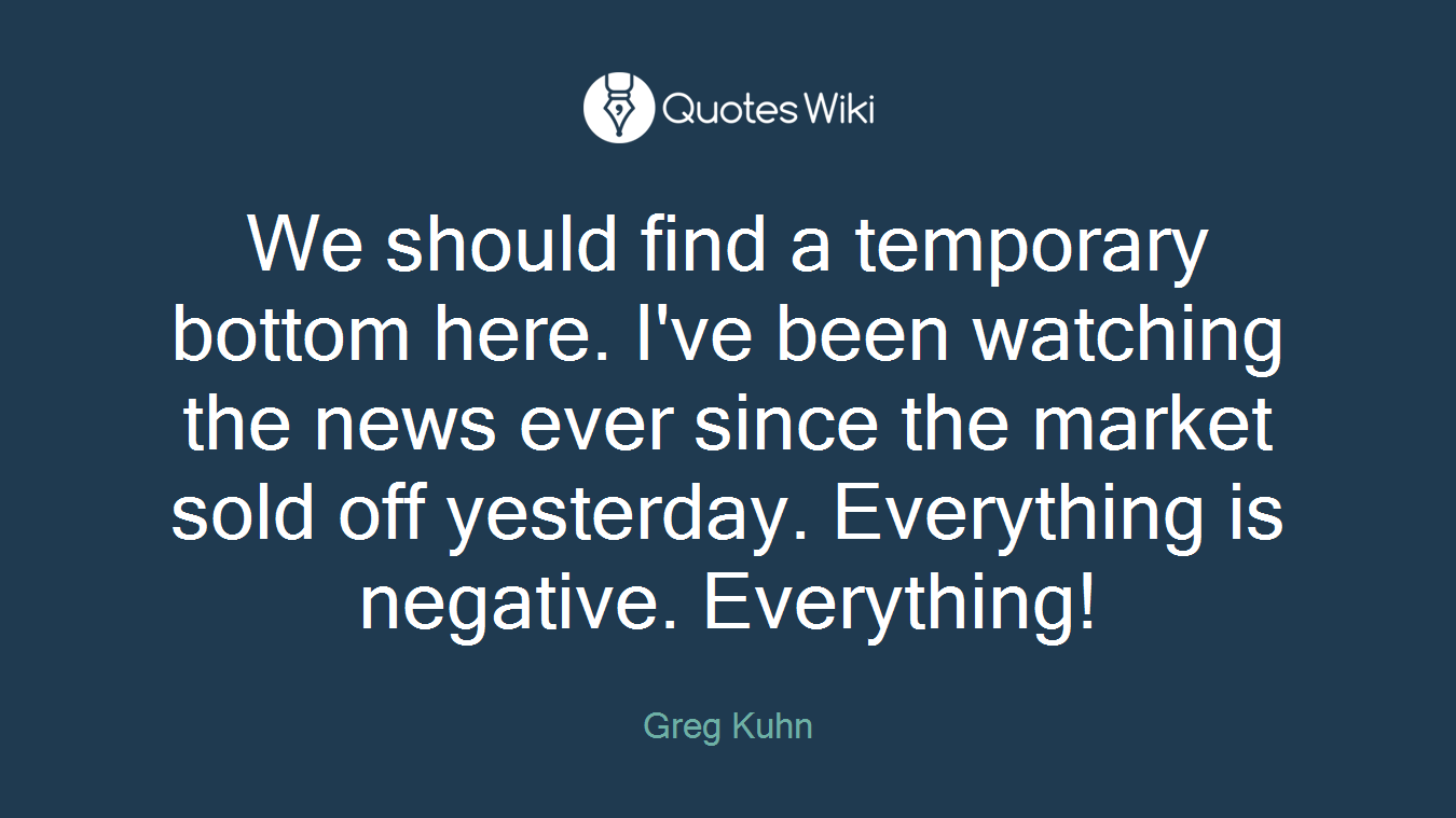 We should find a temporary bottom here. I've been watching the news ever since the market sold off yesterday. Everything is negative. Everything!