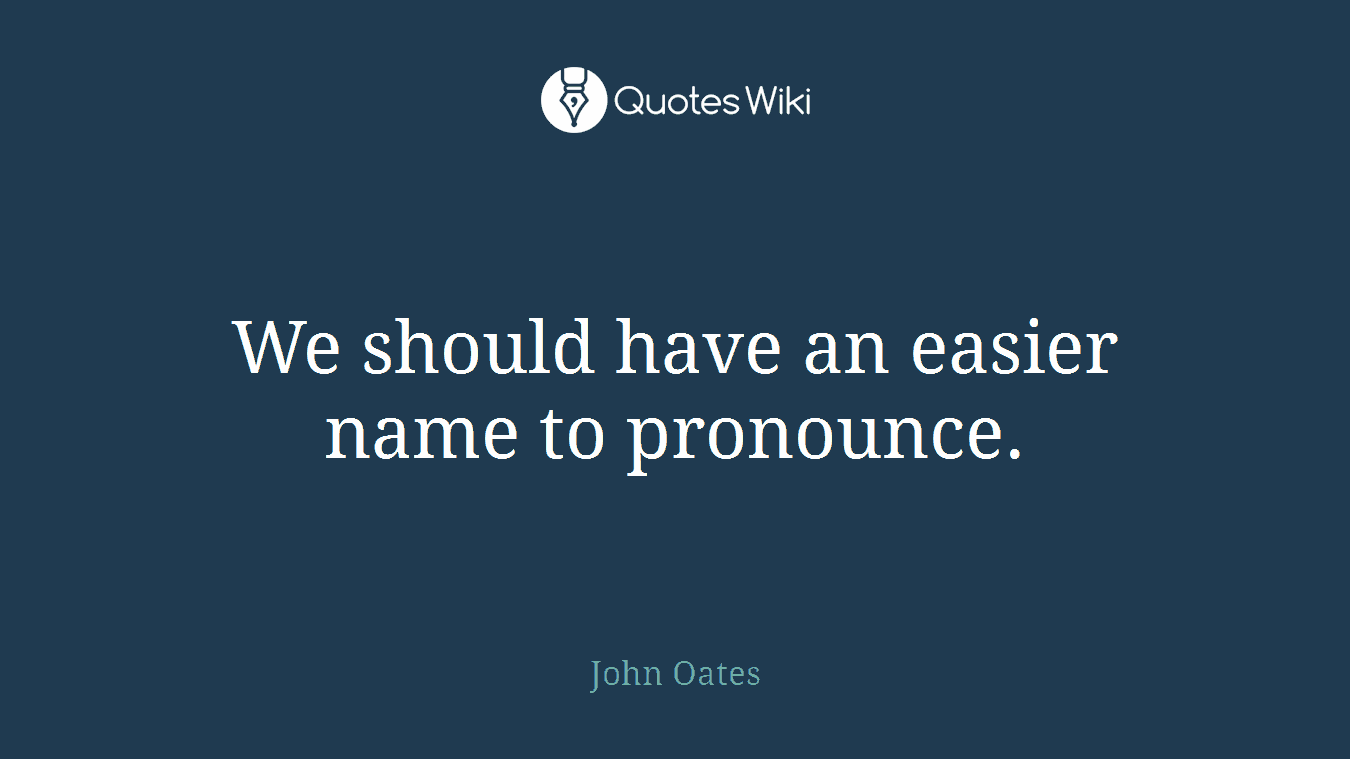 We should have an easier name to pronounce.