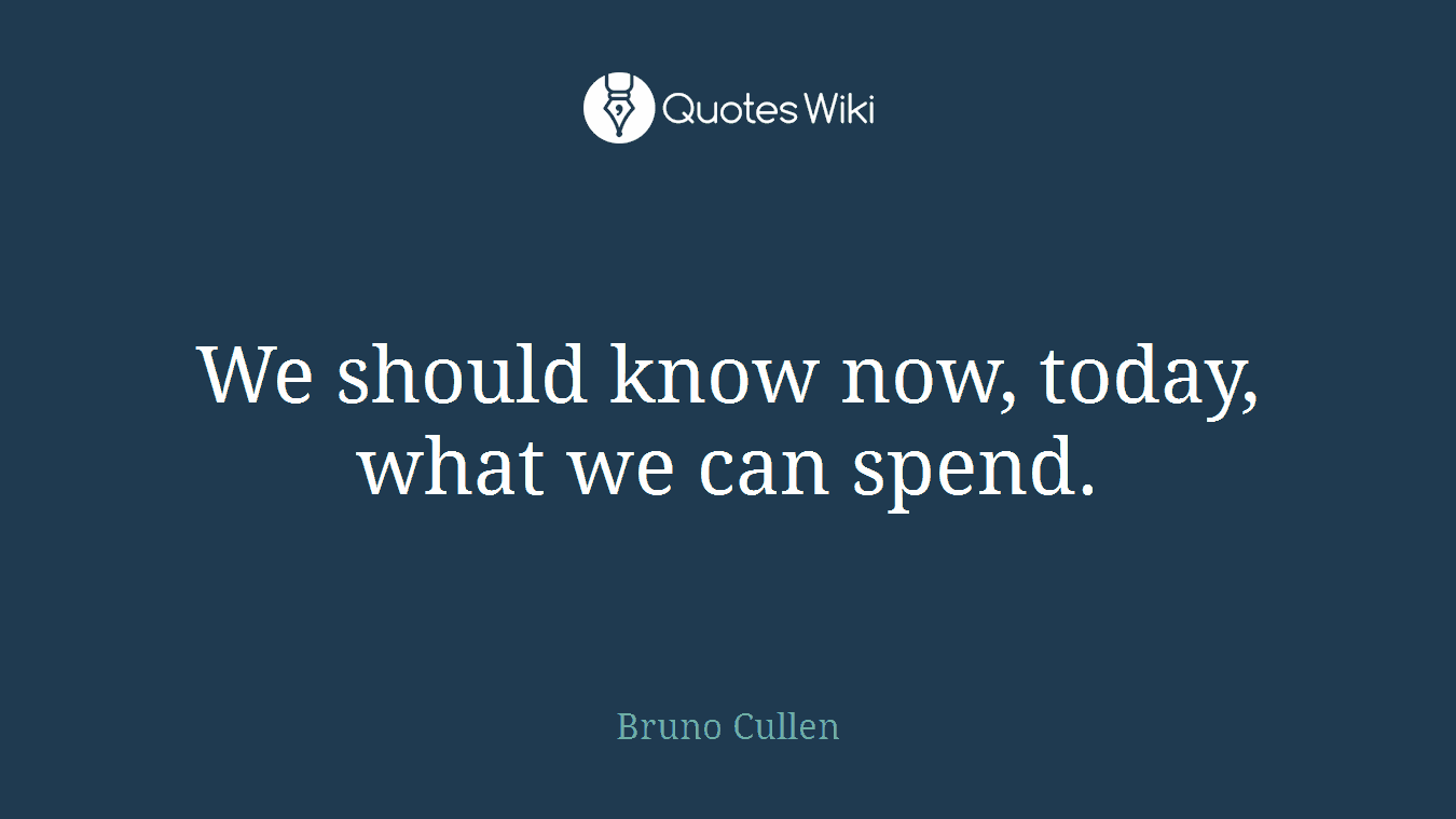 We should know now, today, what we can spend.