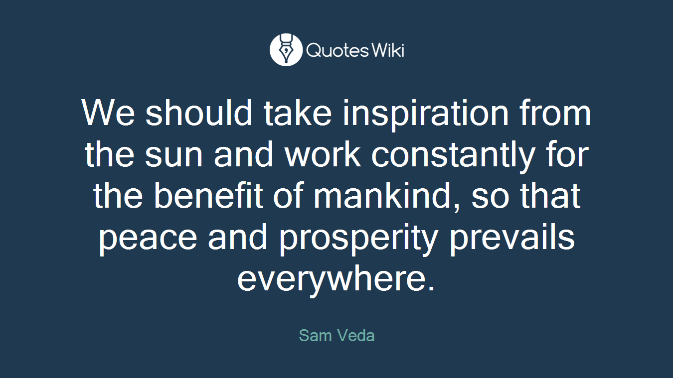 We should take inspiration from the sun and work constantly for the benefit of mankind, so that peace and prosperity prevails everywhere.