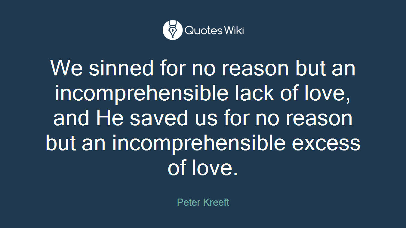 We sinned for no reason but an incomprehensible lack of love, and He saved us for no reason but an incomprehensible excess of love.