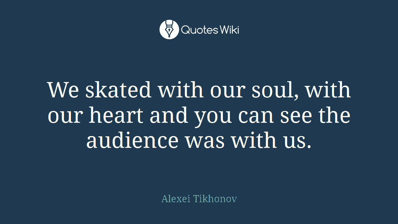 We skated with our soul, with our heart and you can see the audience was with us.