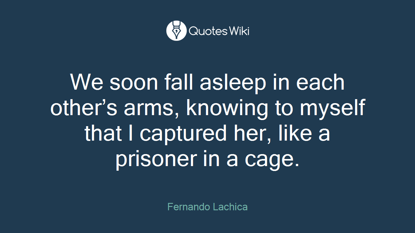 We soon fall asleep in each other’s arms, knowing to myself that I captured her, like a prisoner in a cage.