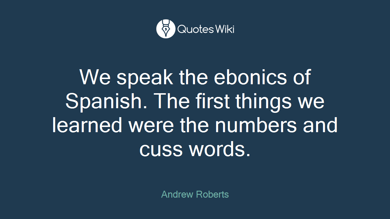 We speak the ebonics of Spanish. The first things we learned were the numbers and cuss words.