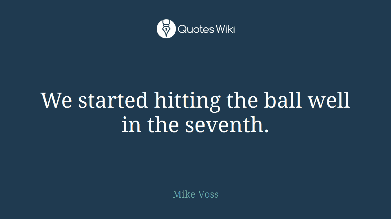 We started hitting the ball well in the seventh.