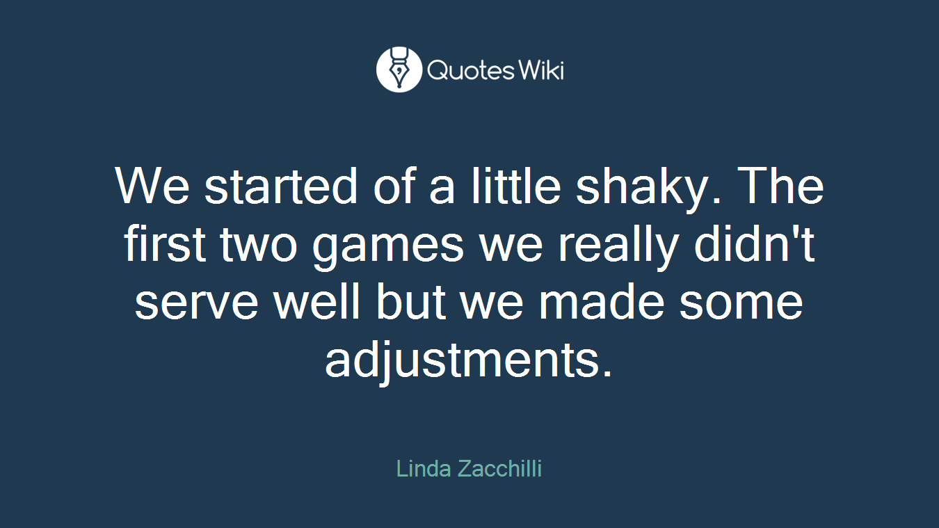 We started of a little shaky. The first two games we really didn't serve well but we made some adjustments.