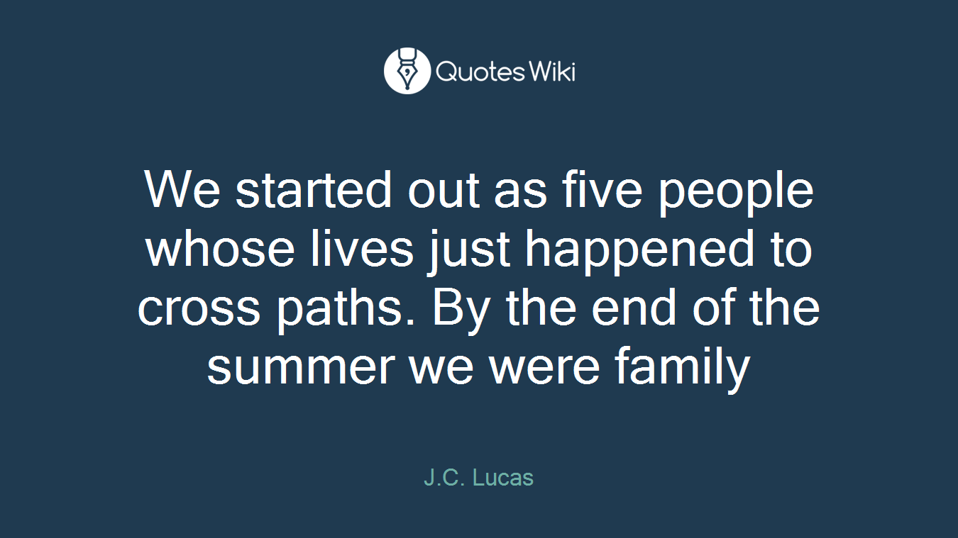 We started out as five people whose lives just happened to cross paths. By the end of the summer we were family