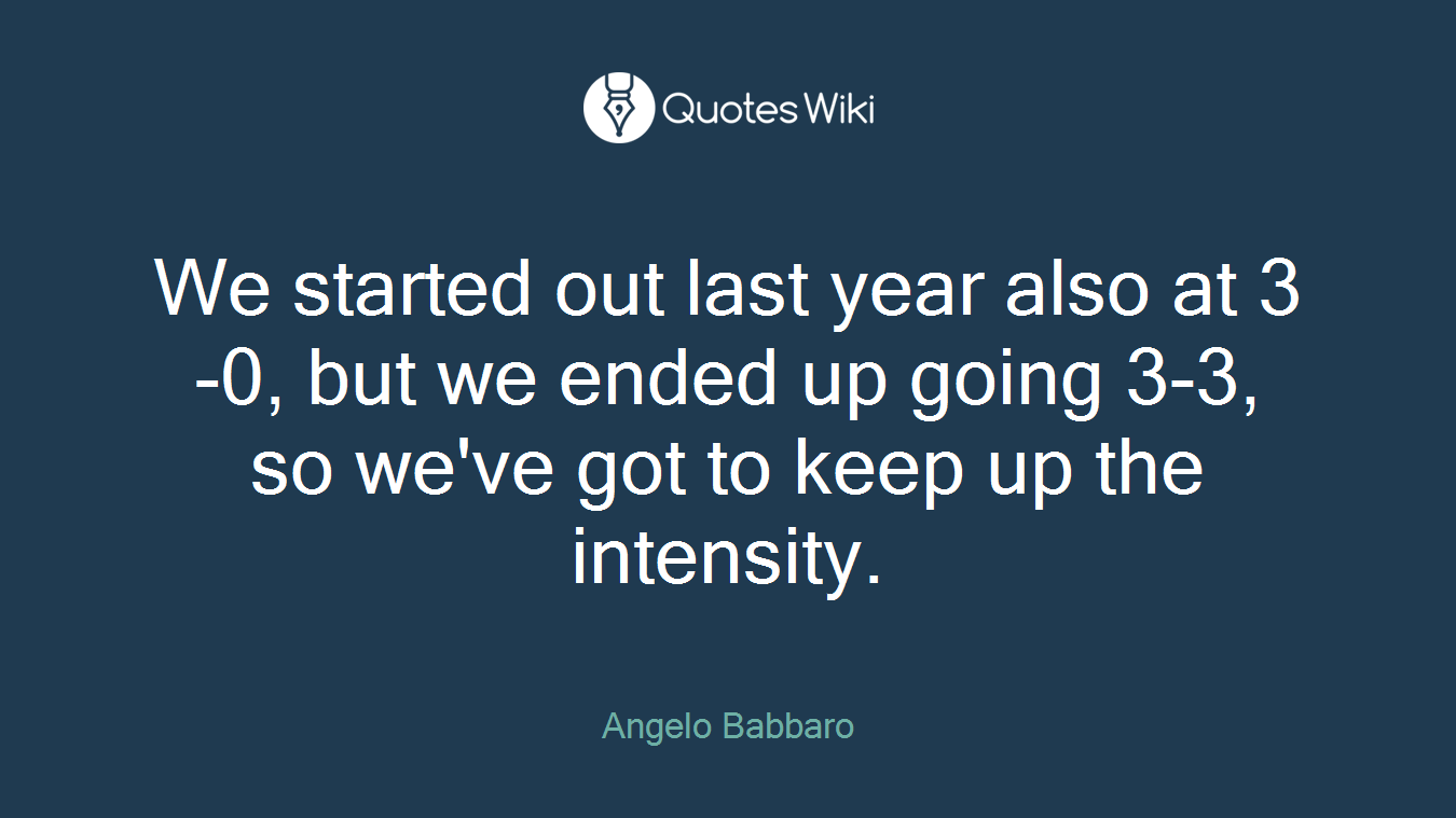 We started out last year also at 3-0, but we ended up going 3-3, so we've got to keep up the intensity.