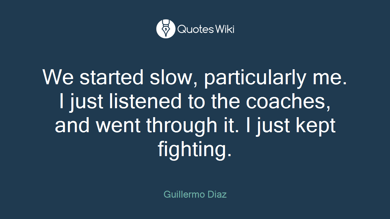 We started slow, particularly me. I just listened to the coaches, and went through it. I just kept fighting.