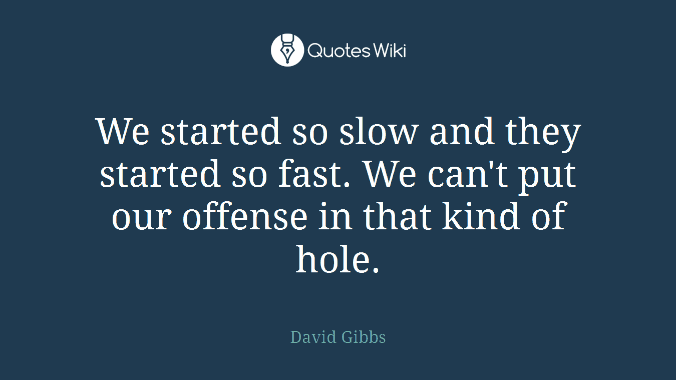 We started so slow and they started so fast. We can't put our offense in that kind of hole.