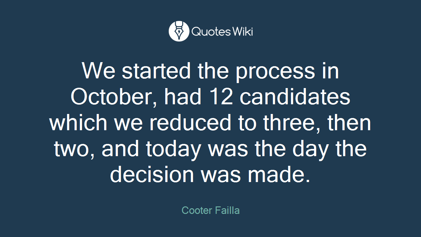 We started the process in October, had 12 candidates which we reduced to three, then two, and today was the day the decision was made.