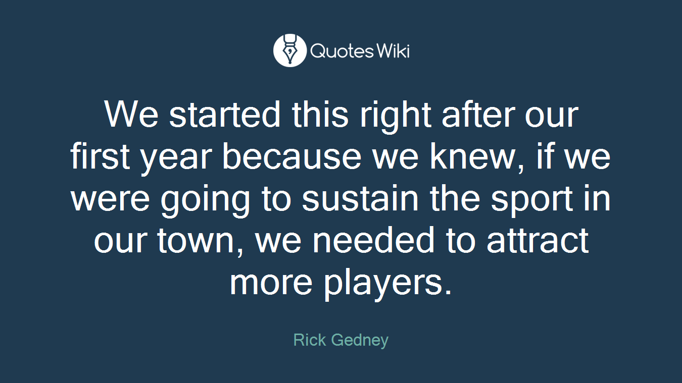 We started this right after our first year because we knew, if we were going to sustain the sport in our town, we needed to attract more players.