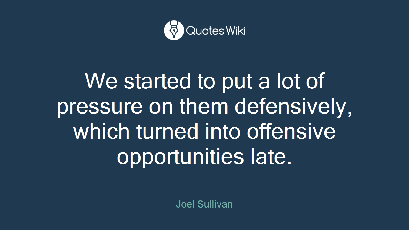 We started to put a lot of pressure on them defensively, which turned into offensive opportunities late.