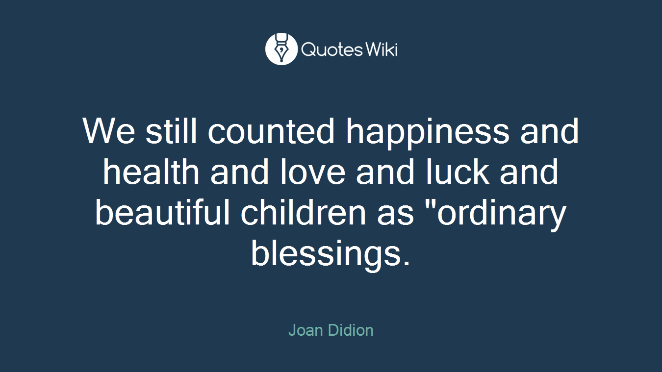 We still counted happiness and health and love and luck and beautiful children as "ordinary blessings.