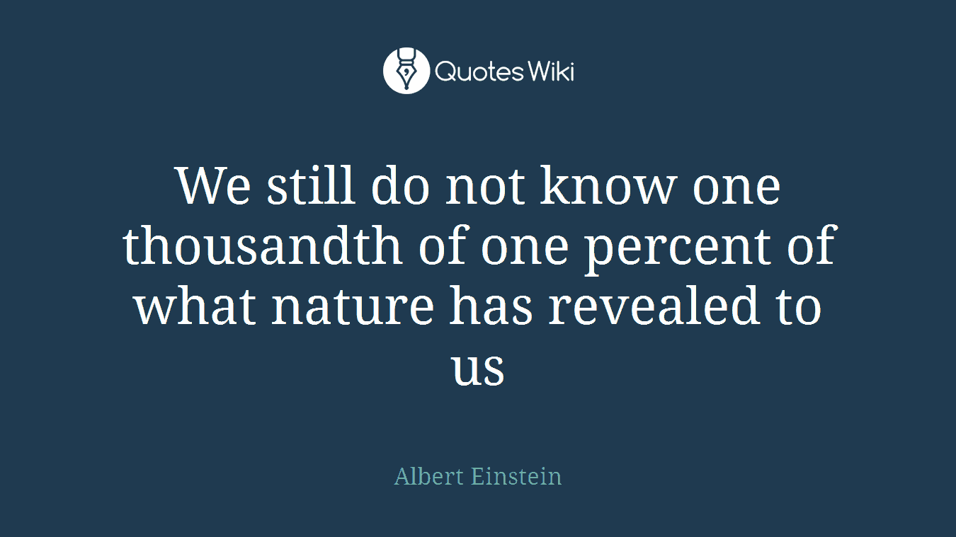 We still do not know one thousandth of one percent of what nature has revealed to us