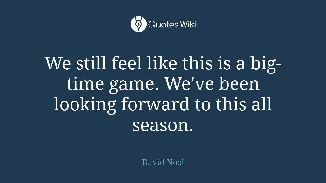 We still feel like this is a big-time game. We've been looking forward to this all season.