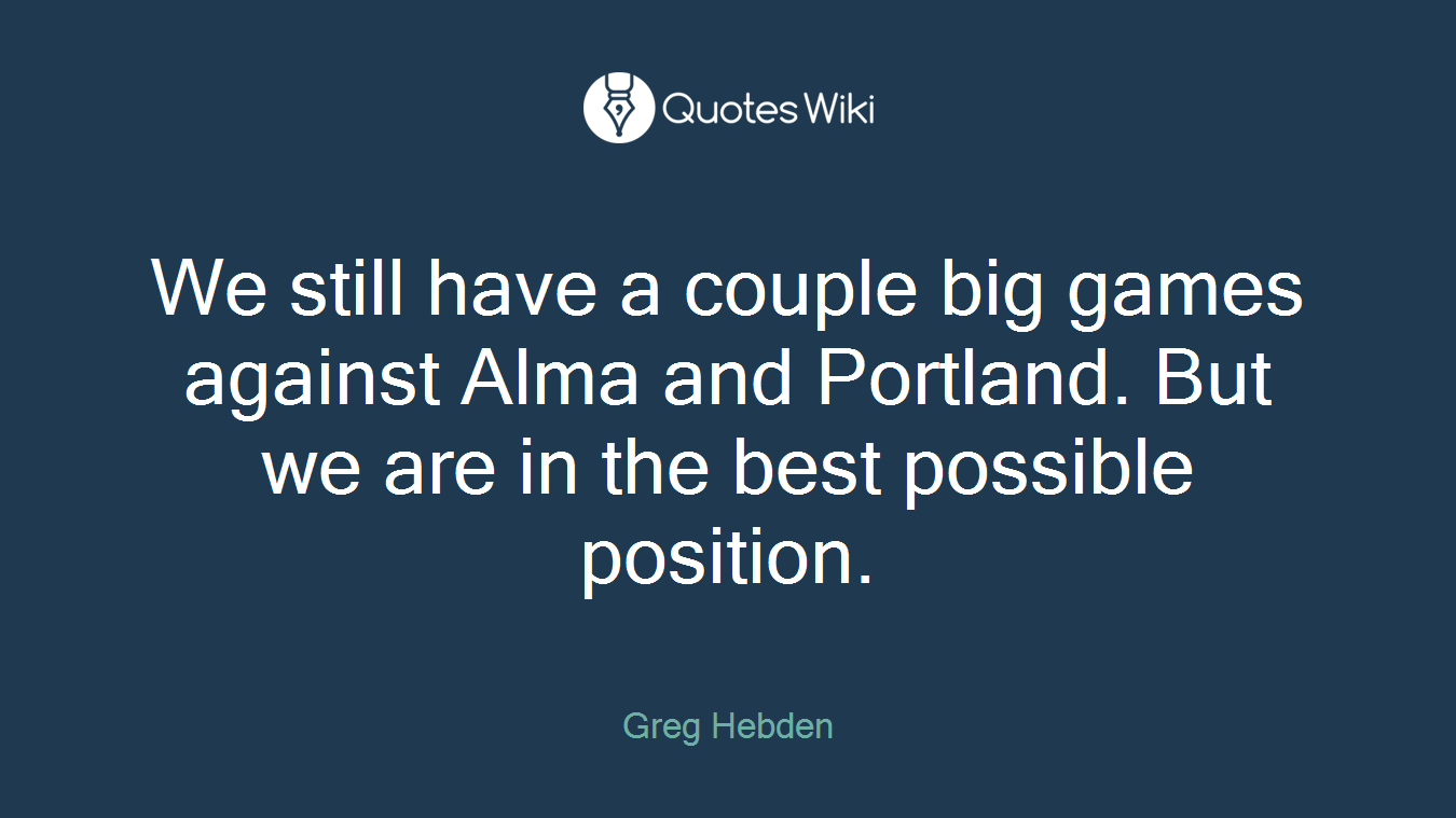 We still have a couple big games against Alma and Portland. But we are in the best possible position.