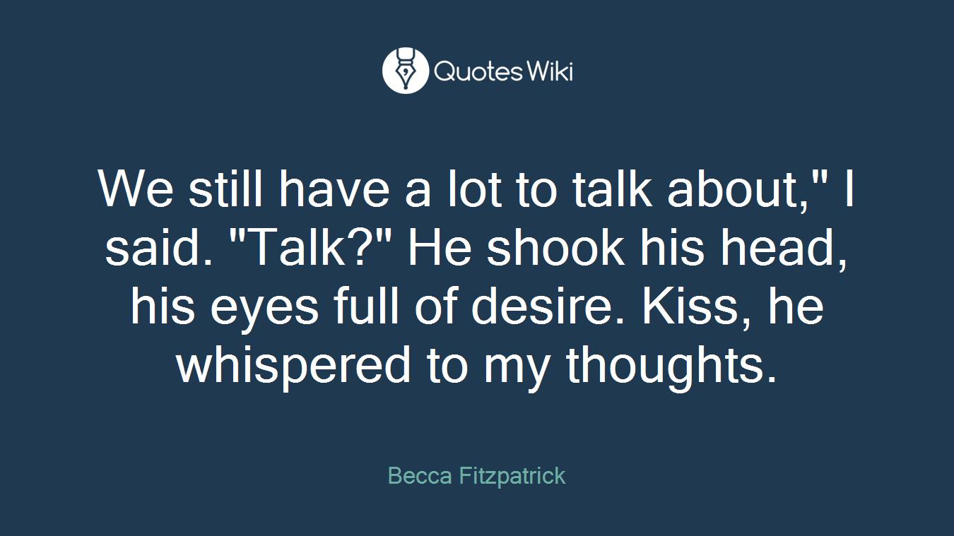 We still have a lot to talk about," I said. "Talk?" He shook his head, his eyes full of desire. Kiss, he whispered to my thoughts.