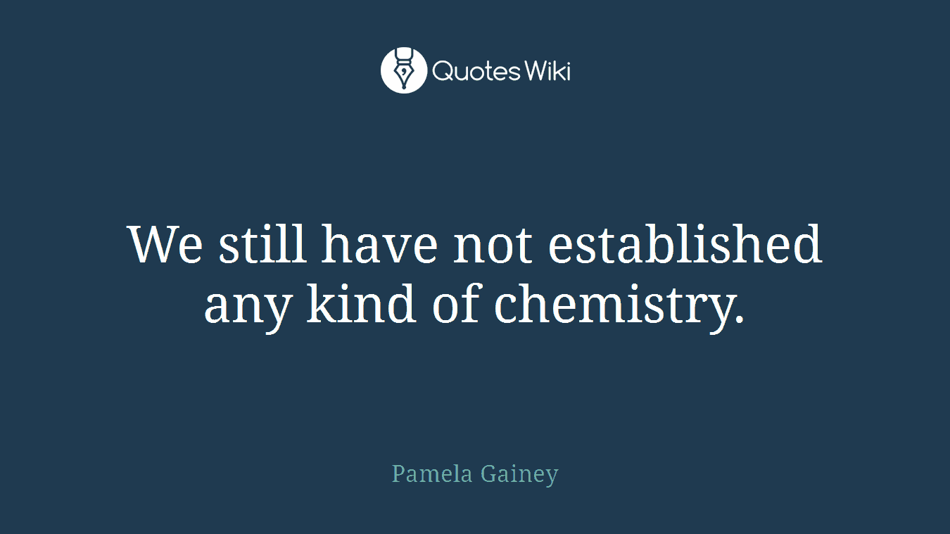 We still have not established any kind of chemistry.