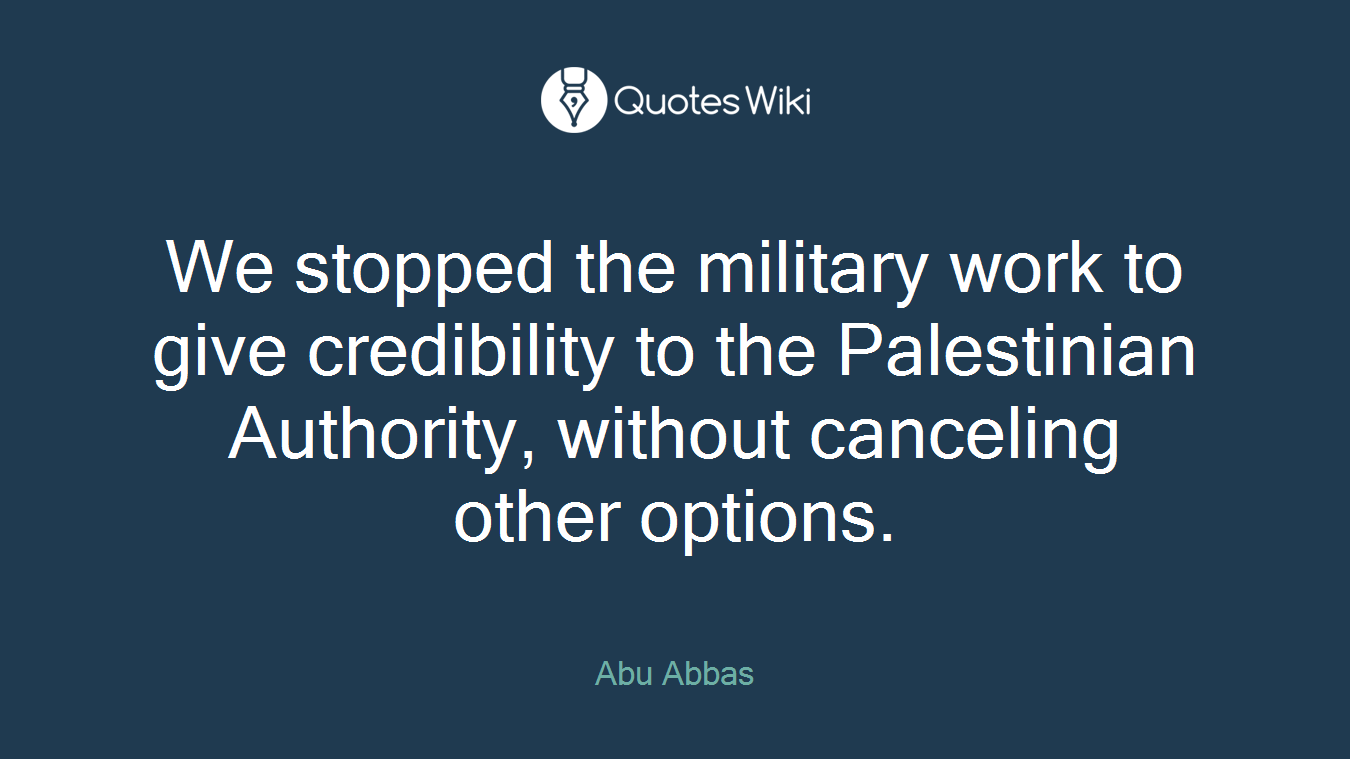 We stopped the military work to give credibility to the Palestinian Authority, without canceling other options.