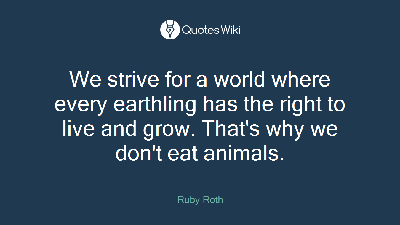We strive for a world where every earthling has the right to live and grow. That's why we don't eat animals.