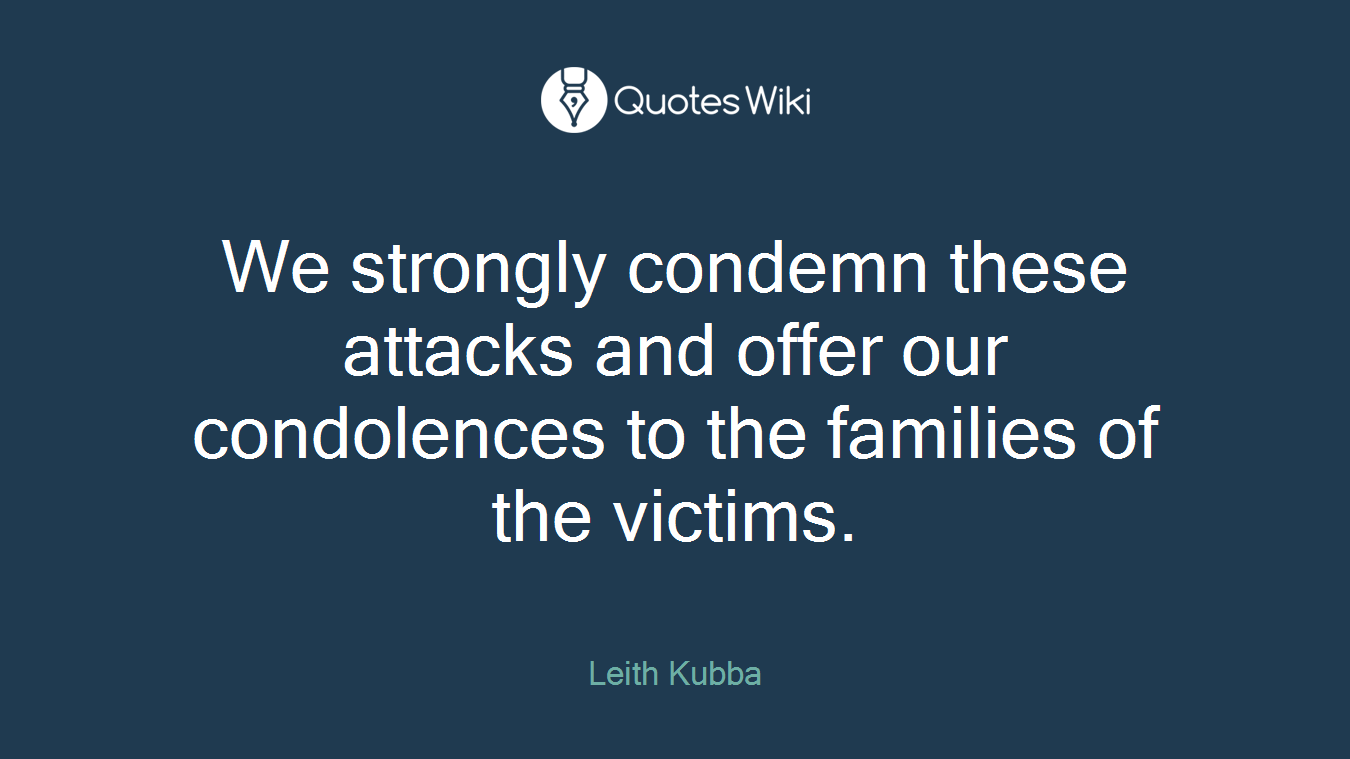 We strongly condemn these attacks and offer our condolences to the families of the victims.