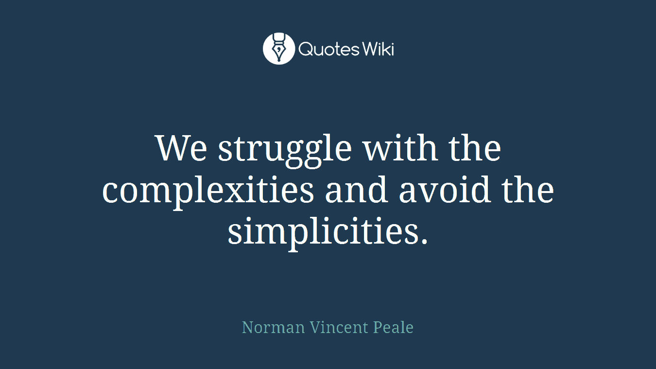 We struggle with the complexities and avoid the simplicities.