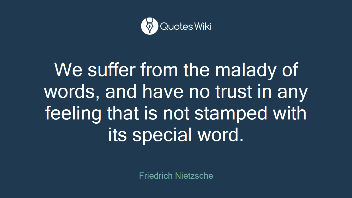 We suffer from the malady of words, and have no trust in any feeling that is not stamped with its special word.
