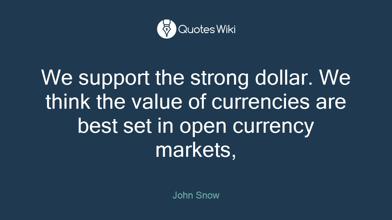 We support the strong dollar. We think the value of currencies are best set in open currency markets,
