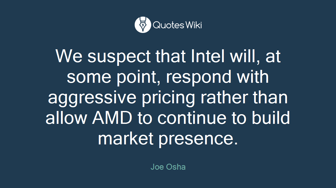 We suspect that Intel will, at some point, respond with aggressive pricing rather than allow AMD to continue to build market presence.