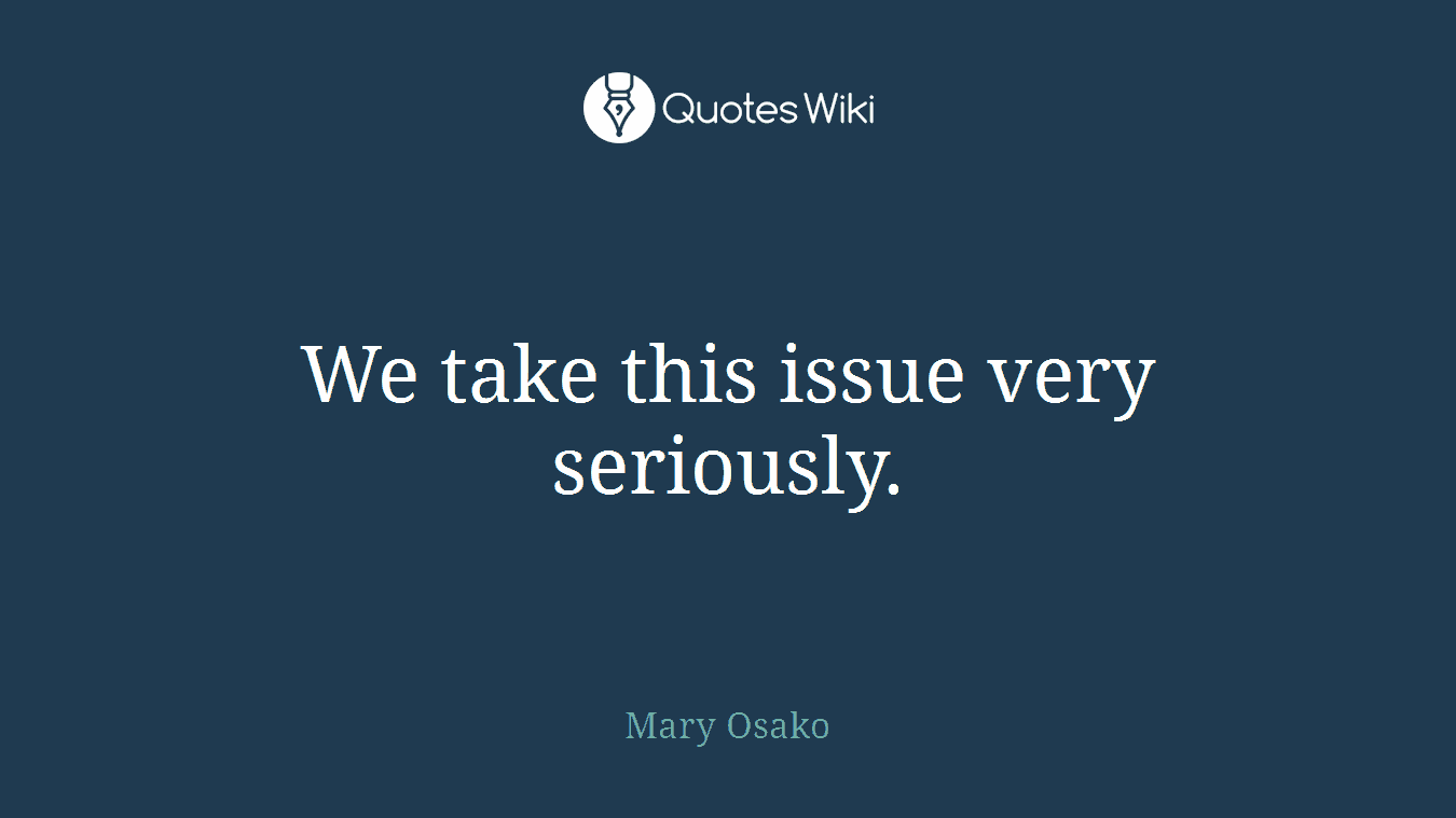 We take this issue very seriously.