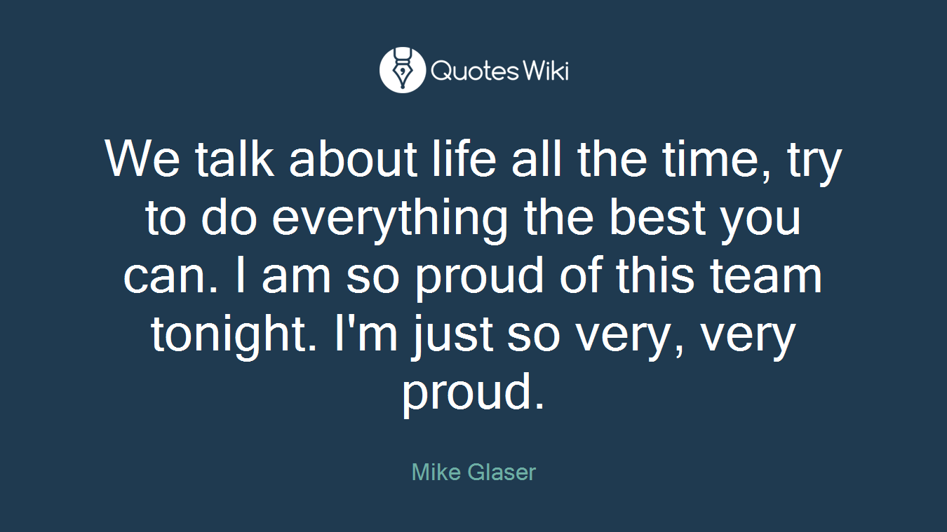 We talk about life all the time, try to do everything the best you can. I am so proud of this team tonight. I'm just so very, very proud.