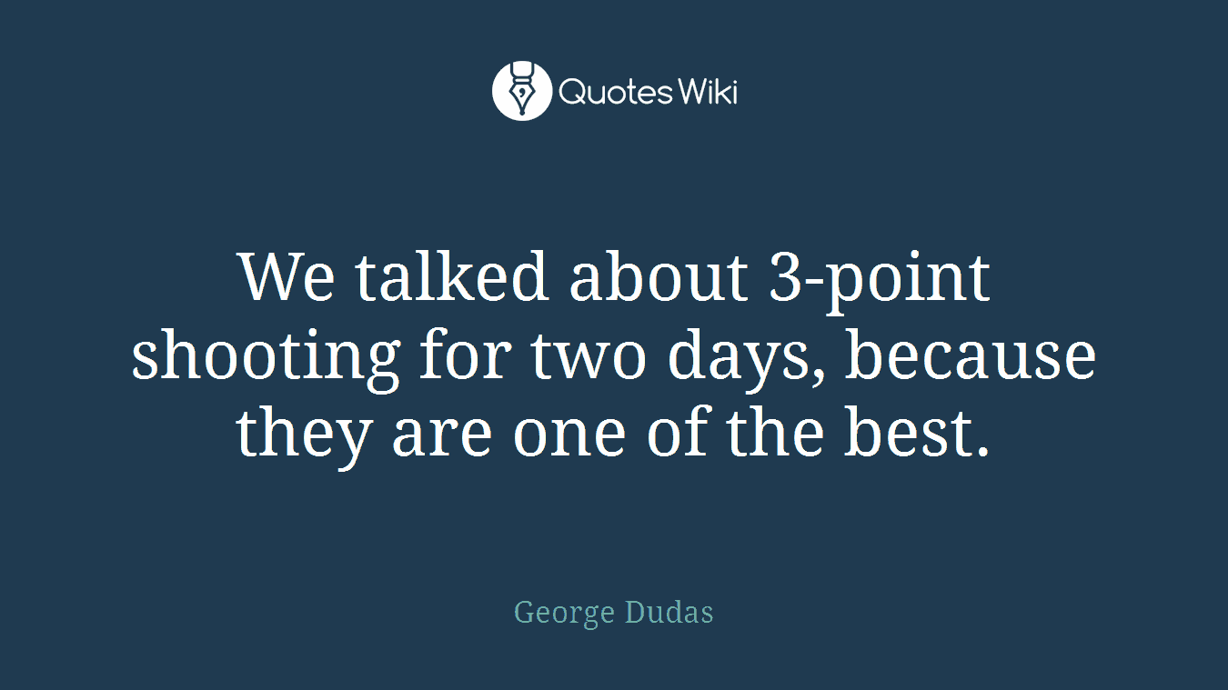We talked about 3-point shooting for two days, because they are one of the best.