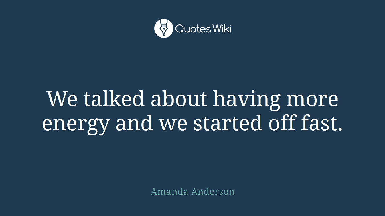 We talked about having more energy and we started off fast.