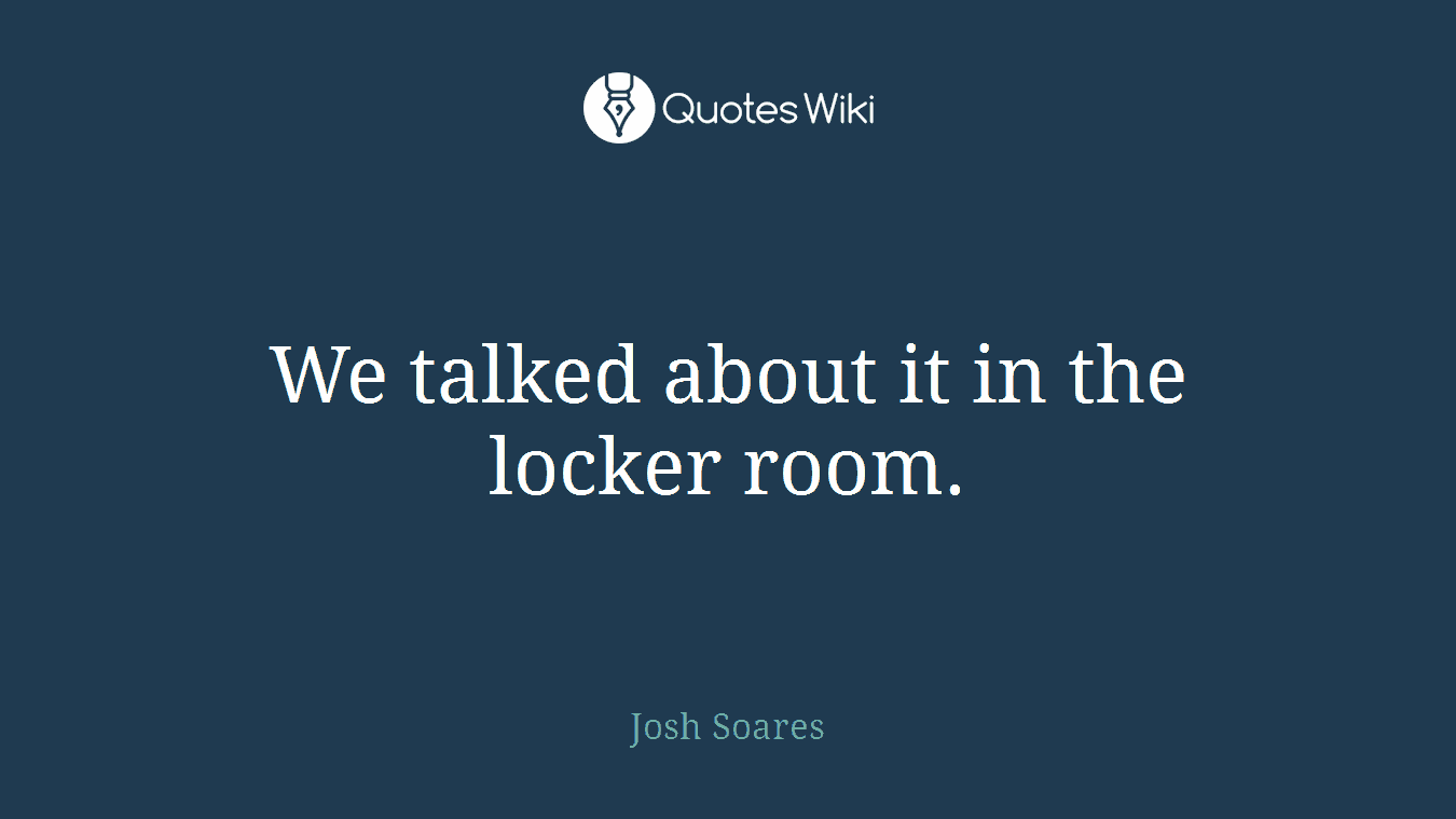 We talked about it in the locker room.