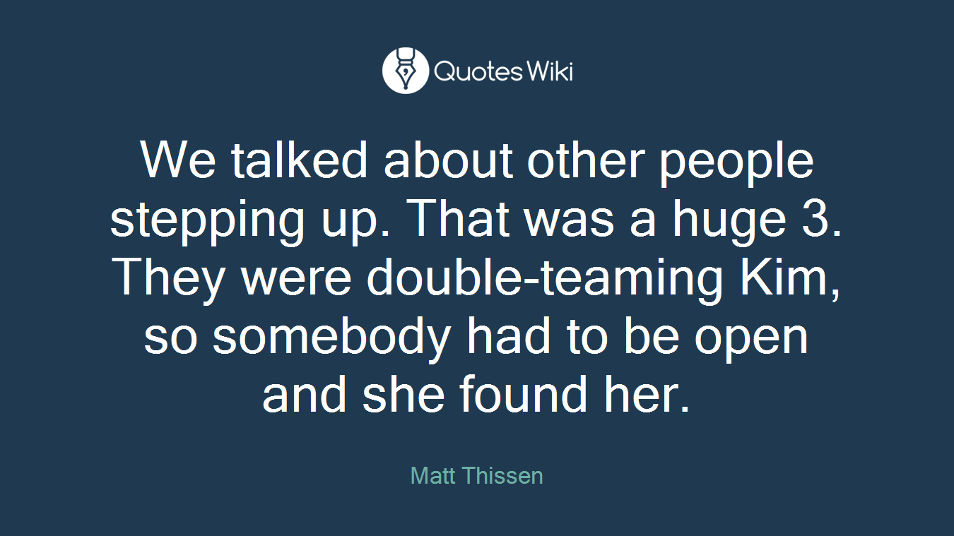 We talked about other people stepping up. That was a huge 3. They were double-teaming Kim, so somebody had to be open and she found her.