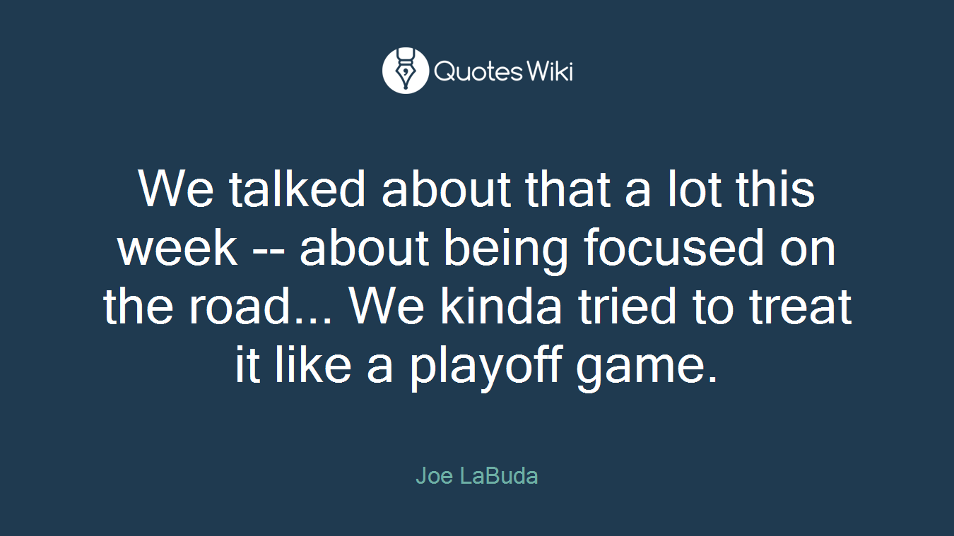 We talked about that a lot this week -- about being focused on the road... We kinda tried to treat it like a playoff game.