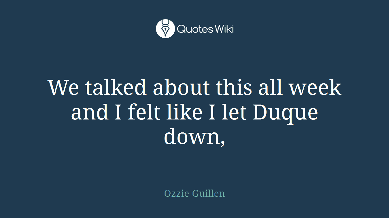 We talked about this all week and I felt like I let Duque down,
