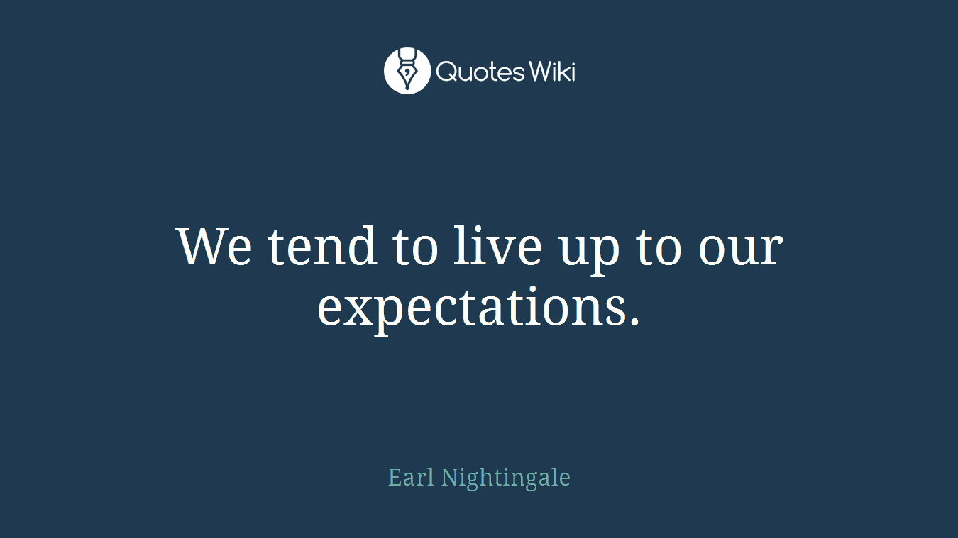 We tend to live up to our expectations.