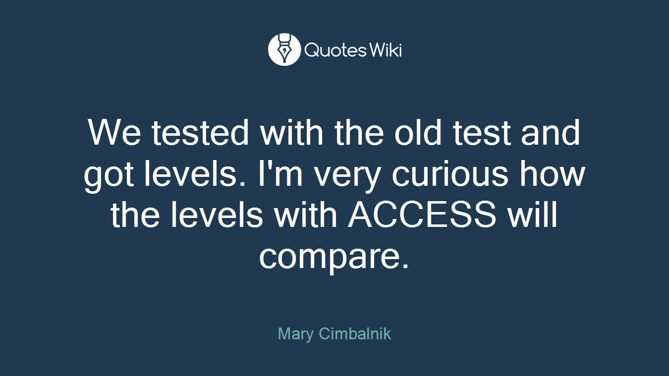 We tested with the old test and got levels. I'm very curious how the levels with ACCESS will compare.