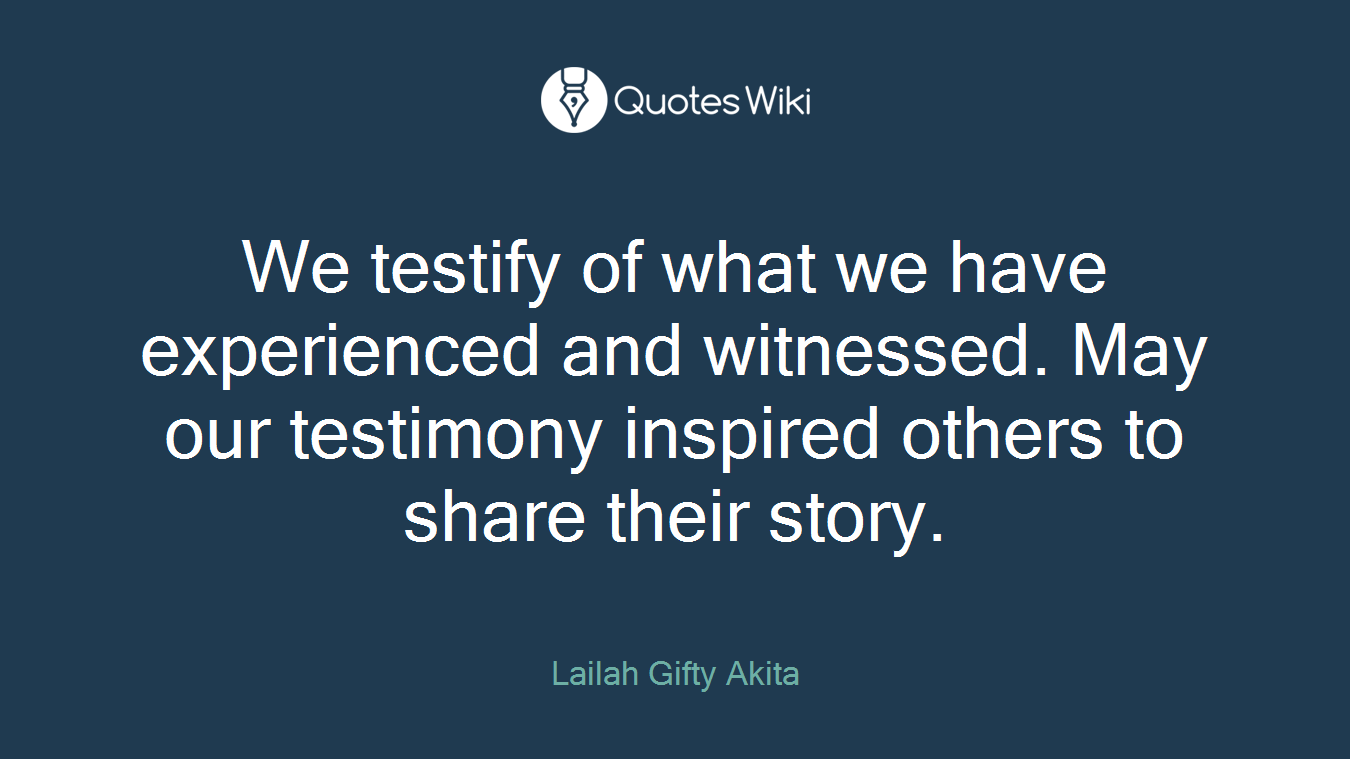 We testify of what we have experienced and witnessed. May our testimony inspired others to share their story.