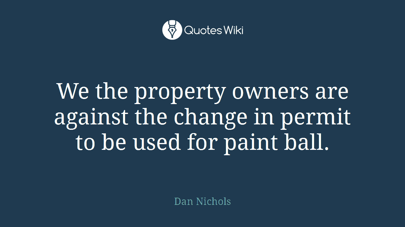 We the property owners are against the change in permit to be used for paint ball.